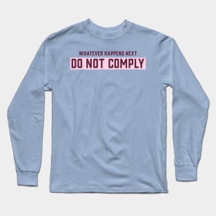 Whatever happens next do not comply Long Sleeve T-Shirt